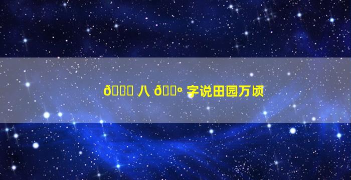 🐝 八 🐺 字说田园万顷